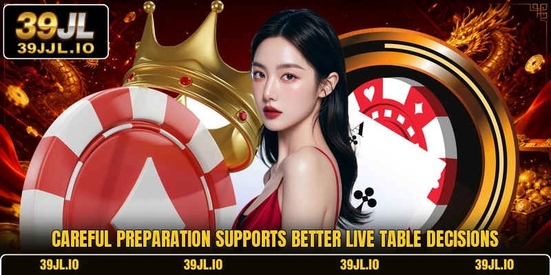 Careful preparation supports better live table decisions