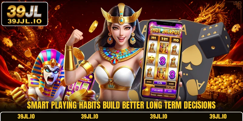 Smart playing habits build better long term decisions